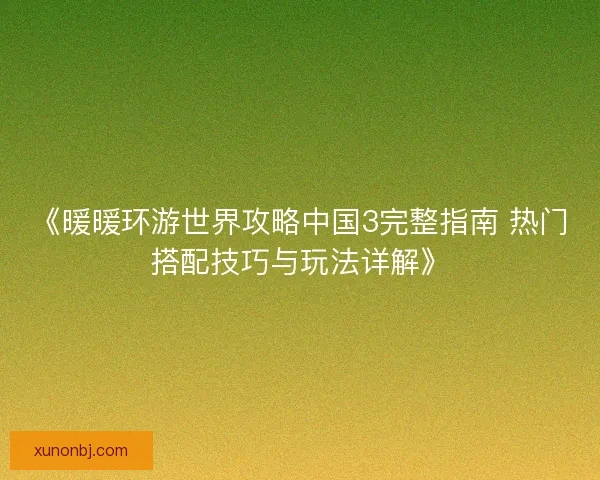 《暖暖环游世界攻略中国3完整指南 热门搭配技巧与玩法详解》