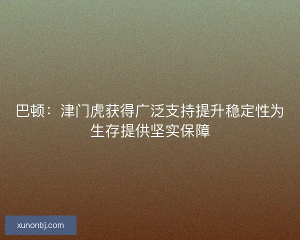 巴顿：津门虎获得广泛支持提升稳定性为生存提供坚实保障
