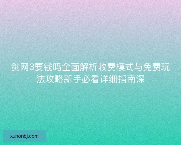 剑网3要钱吗全面解析收费模式与免费玩法攻略新手必看详细指南深