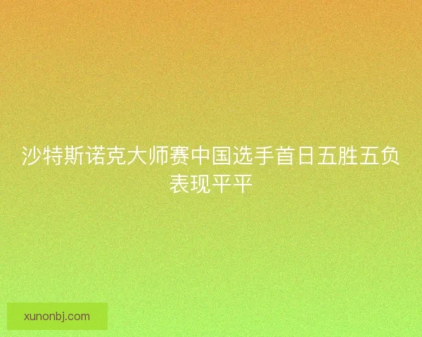 沙特斯诺克大师赛中国选手首日五胜五负表现平平