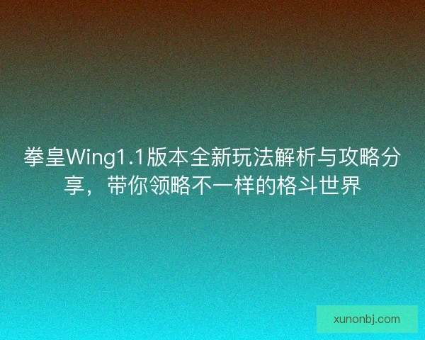 拳皇Wing1.1版本全新玩法解析与攻略分享，带你领略不一样的格斗世界