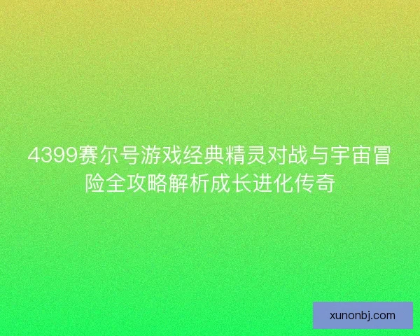 4399赛尔号游戏经典精灵对战与宇宙冒险全攻略解析成长进化传奇