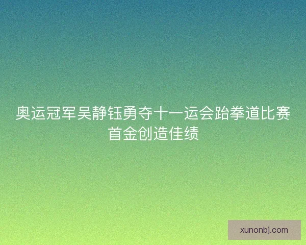 奥运冠军吴静钰勇夺十一运会跆拳道比赛首金创造佳绩