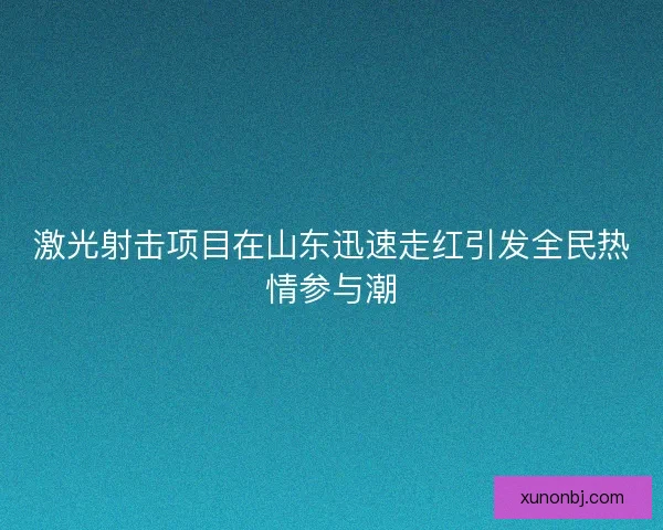激光射击项目在山东迅速走红引发全民热情参与潮